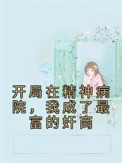 王川黄家瑞《开局在精神病院，我成了最富的奸商》小说完整版