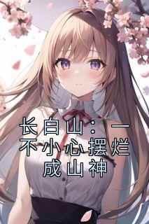 长白山：一不小心摆烂成山神完整版免费阅读，吴狄余菲小说大结局在哪看