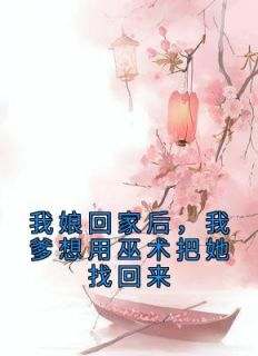（全集-免费）我娘回家后，我爹想用巫术把她找回来完本小说_林霜若微全文免费阅读