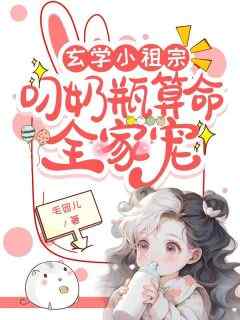 精品小说玄学小祖宗：叼奶瓶算命全家宠全文目录畅读