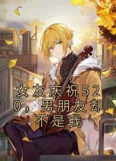 女友庆祝520，男朋友却不是我(新书)小说_姜家语邹元恺阅读