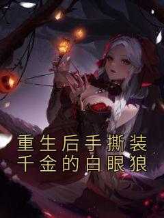 重生后手撕装千金的白眼狼小说免费版阅读抖音热文