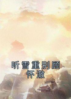 听雪重别顾怀澈在哪免费看，沈司瑶顾怀澈小说章节目录阅读