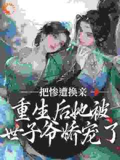 《惨遭换亲，重生后她被世子爷娇宠了》薛荔凌三爷薛满免费全章节目录阅读