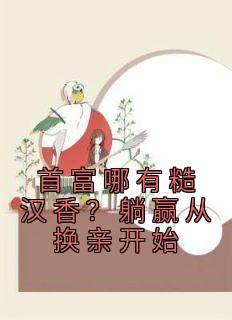 首富哪有糙汉香？躺赢从换亲开始小说百度云完整章节列表免费阅读