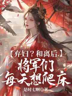 《弃妇？和离后，将军们每天想爬床》（孟知遥柳旭言）精彩小说目录阅读