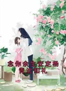 杨青沈知礼小说(念你余生安定杨青沈知礼)_杨青沈知礼小说最新章节