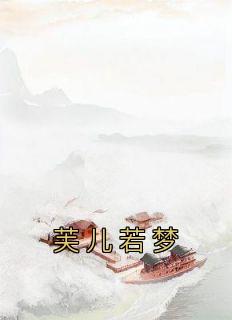 （全本）芙儿若梦主角纪云芙厉驰江聿言全文目录畅读