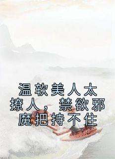 书荒推荐温软美人太撩人，禁欲邪魔把持不住(苏媞月司礼监)在线试读