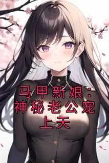 《马甲新娘：神秘老公宠上天》最新章节免费阅读by夏唯恩无广告小说