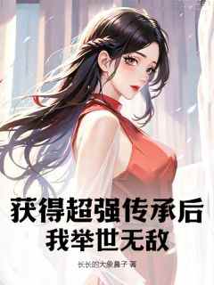 获得超强传承后，我举世无敌林秋林橙-长长的大象鼻子小说