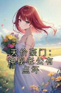 （全本）天价豪门：神秘老公有点坏主角阮欢霍林寒全文目录畅读