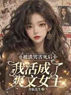 老书虫书荒推荐被渣男害死后，我活成了爽文女主txt小说阅读