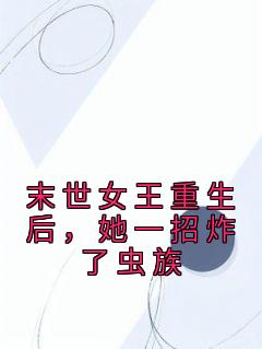 《末世女王重生后，她一招炸了虫族》无广告阅读 岁时暮寒免费在线阅读
