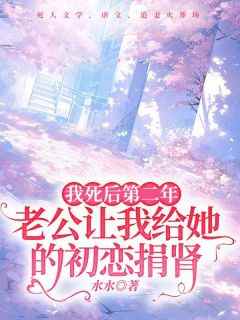 《我死后第二年，老公让我给她的初恋捐肾》完整版-姜瑜顾胜旭在线全文阅读