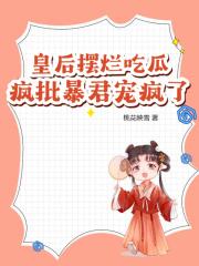 (抖音)皇后摆烂吃瓜，疯批暴君宠疯了 主角顾见初谢辞安
