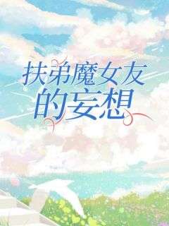 新书推荐《扶弟魔女友的妄想》完整版小说-小林周静耀祖最新章节阅读