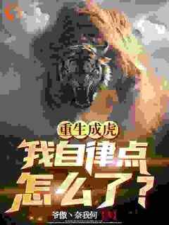 《重生成虎，我自律点怎么了？》免费章节重生成虎，我自律点怎么了？点我搜索全章节小说