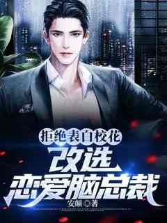 《拒绝表白校花，改选恋爱脑总裁》免费章节拒绝表白校花，改选恋爱脑总裁点我搜索全章节小说