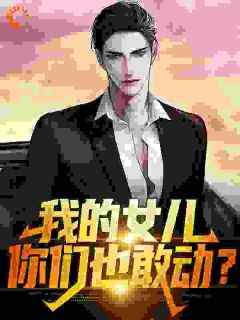 主角许灿阳许琳娜小说爆款《我的女儿，你们也敢动？》完整版小说