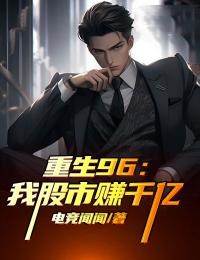 《重生96：我股市赚千亿》免费章节重生96：我股市赚千亿点我搜索全章节小说