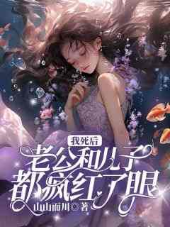 热门推荐我死后，老公和儿子都疯红了眼by山山而川小说正版在线
