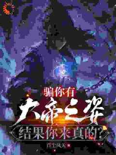 《骗你有大帝之姿，结果你来真的？》小说全章节目录阅读BY百尘风无完结版阅读