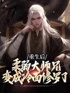 书荒必备《重生后，柔弱大师兄变成冷面修罗了》全文章节阅读