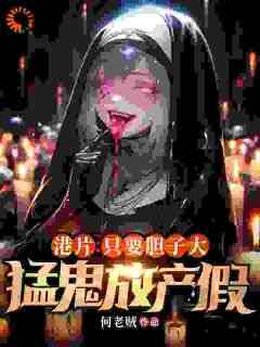 抖音爆款港片：只要胆子大，猛鬼放产假小说免费阅读