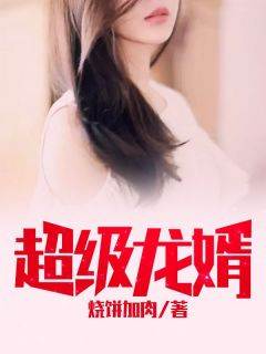 烧饼加肉写的小说超级龙婿在线阅读