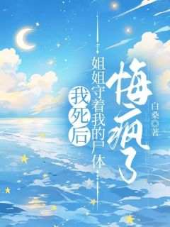 书荒推荐我死后，姐姐守着我的尸体悔疯了(聂羽峰陈译杰)在线试读