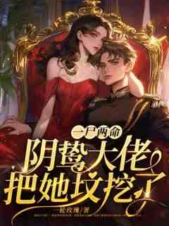 一尸两命？阴鸷大佬把她坟挖了！抖音全本小说虞音霍厌离抖音免费章节阅读