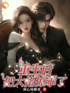 小说推荐《重生后把大佬撩乖了》完结版全章节阅读