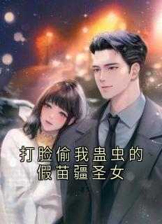 打脸偷我蛊虫的假苗疆圣女全文目录-祝青祝文瑶小说无弹窗阅读