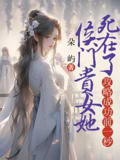侯门贵女她死在了攻略成功前一秒姜珠裴琅全本小说（侯门贵女她死在了攻略成功前一秒）全章节小说目录阅读