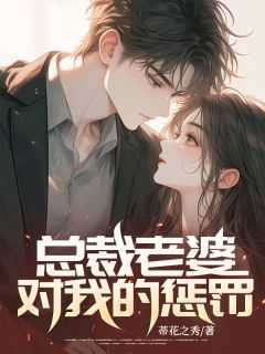 抖音总裁老婆对我的惩罚txt小说阅读