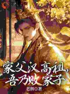 刘盈刘邦小说《家父汉高祖，吾乃败家子》全文阅读