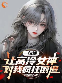 老书虫看了N遍的一句话，让高冷女神对我疯狂倒追最新章节