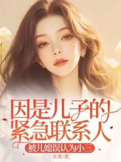 因是儿子的紧急联系人，被儿媳误认为小三小说在线阅读，主角孟娇娇郑卿玉精彩段落最新篇