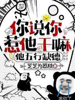 你说你惹他干嘛，他五行缺德小说免费版阅读抖音热文