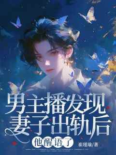 精品小说男主播发现妻子出轨后，他醒悟了全文目录畅读