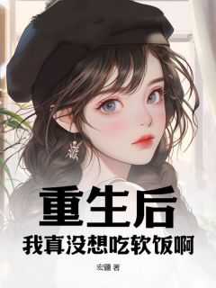 《重生后，我真没想吃软饭啊！》by宏疆免费阅读小说大结局