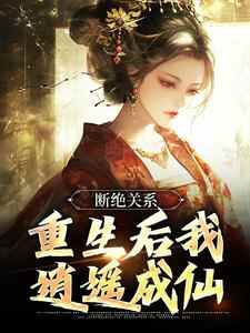 断绝关系，重生后我逍遥成仙小说免费版阅读抖音热文