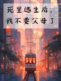 (精品)死里逃生后，我不要父母了小说