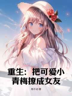 精彩小说重生：把可爱小青梅撩成女友秦阳童婉画全章节在线阅读