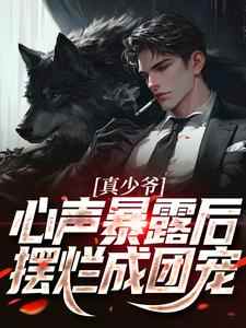 《真少爷心声暴露后，摆烂成团宠》免费章节真少爷心声暴露后，摆烂成团宠点我搜索全章节小说