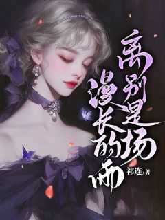 书荒必备《离别是场漫长的雨》全文章节阅读