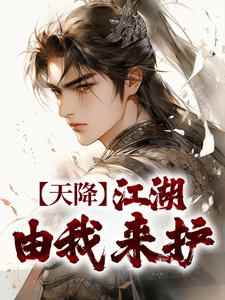 《天降：江湖由我来护》小说全章节目录阅读BY玄元妙法完结版阅读